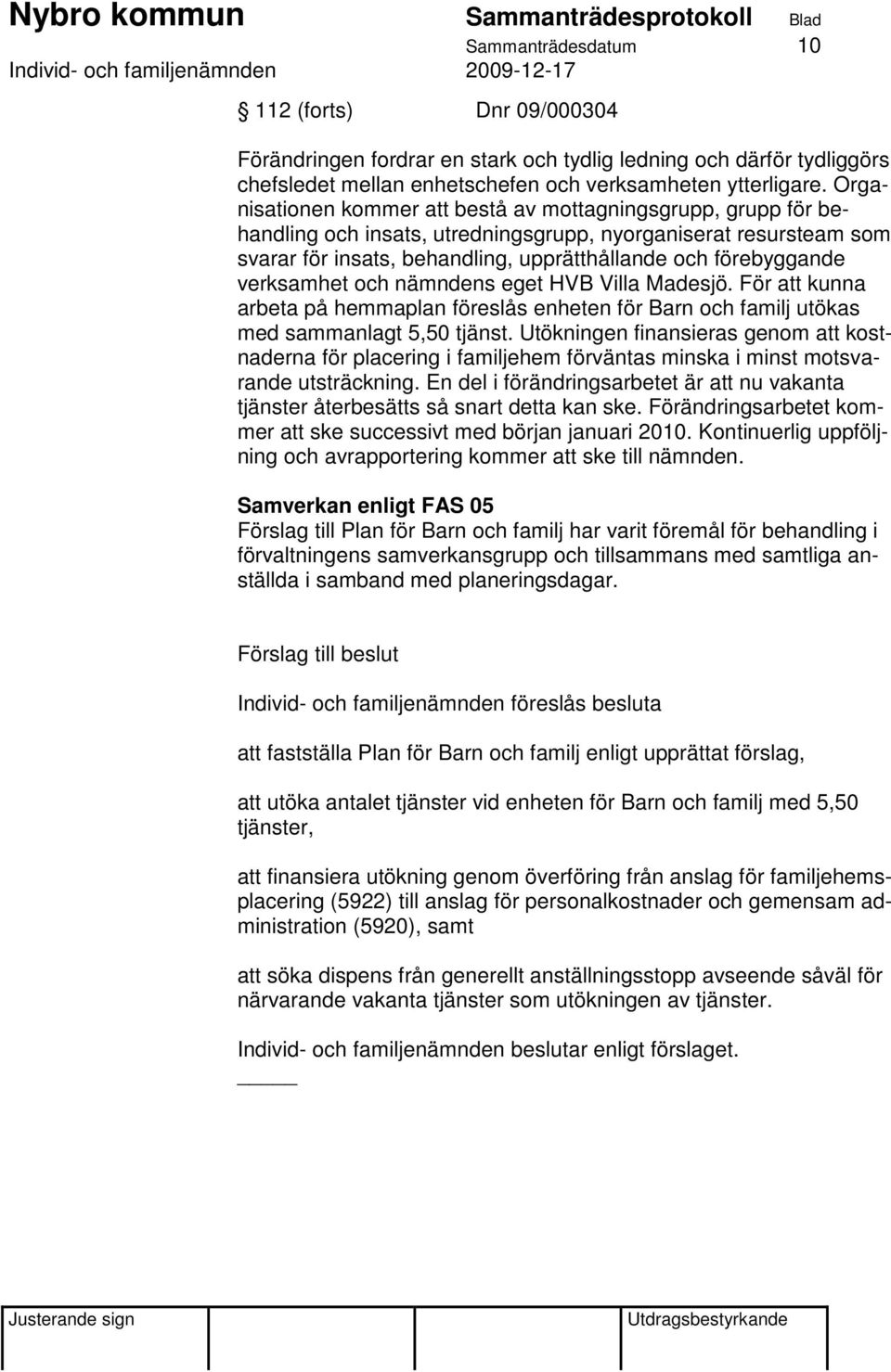 verksamhet och nämndens eget HVB Villa Madesjö. För att kunna arbeta på hemmaplan föreslås enheten för Barn och familj utökas med sammanlagt 5,50 tjänst.