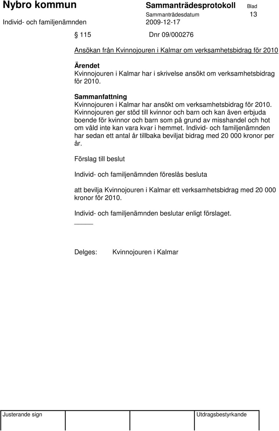 Kvinnojouren ger stöd till kvinnor och barn och kan även erbjuda boende för kvinnor och barn som på grund av misshandel och hot om våld inte kan vara kvar i hemmet.