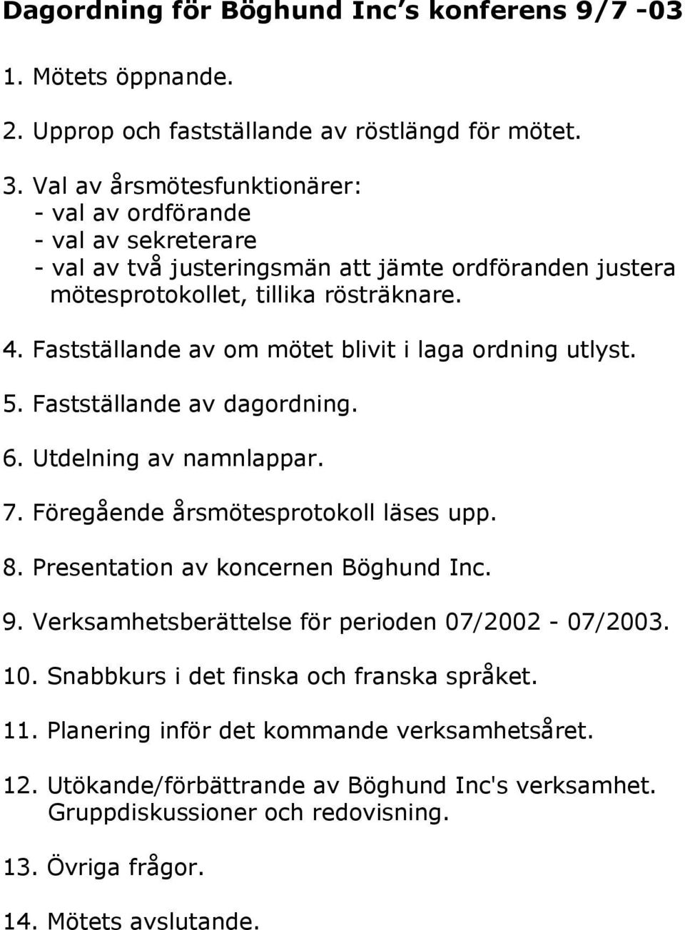 Fastställande av om mötet blivit i laga ordning utlyst. 5. Fastställande av dagordning. 6. Utdelning av namnlappar. 7. Föregående årsmötesprotokoll läses upp. 8.