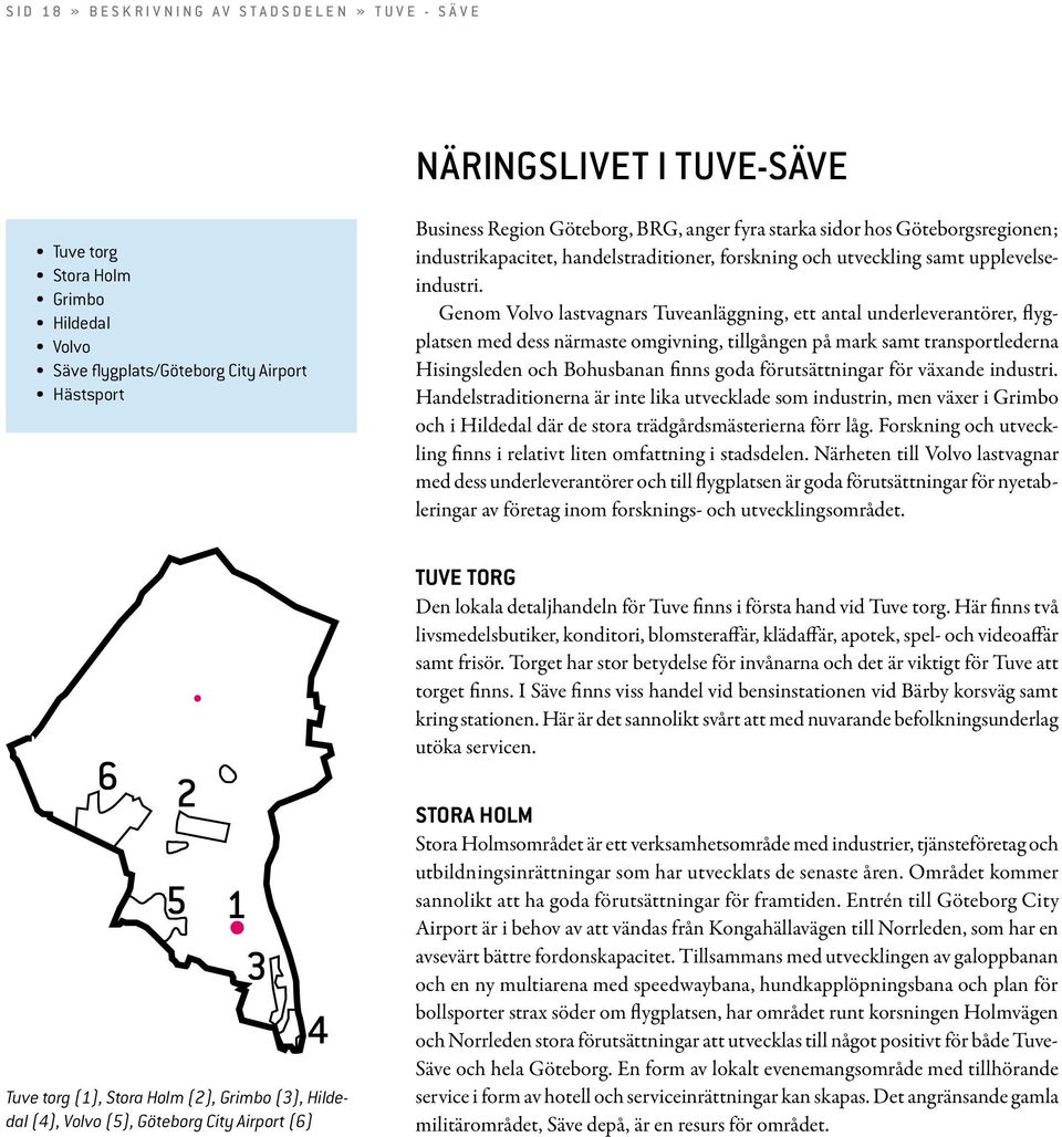Genom Volvo lastvagnars Tuveanläggning, ett antal underleverantörer, flygplatsen med dess närmaste omgivning, tillgången på mark samt transportlederna Hisingsleden och Bohusbanan finns goda