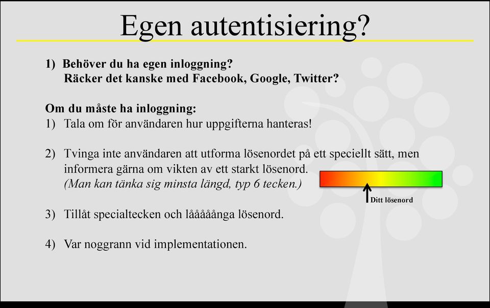 2) Tvinga inte användaren att utforma lösenordet på ett speciellt sätt, men informera gärna om vikten av ett