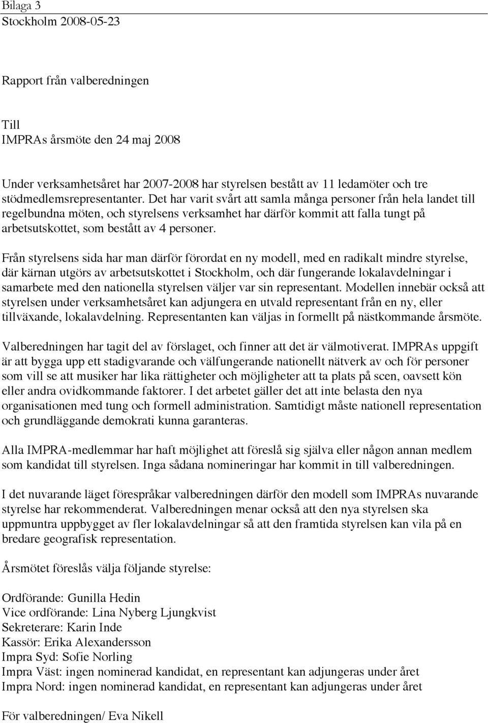 Det har varit svårt att samla många personer från hela landet till regelbundna möten, och styrelsens verksamhet har därför kommit att falla tungt på arbetsutskottet, som bestått av 4 personer.