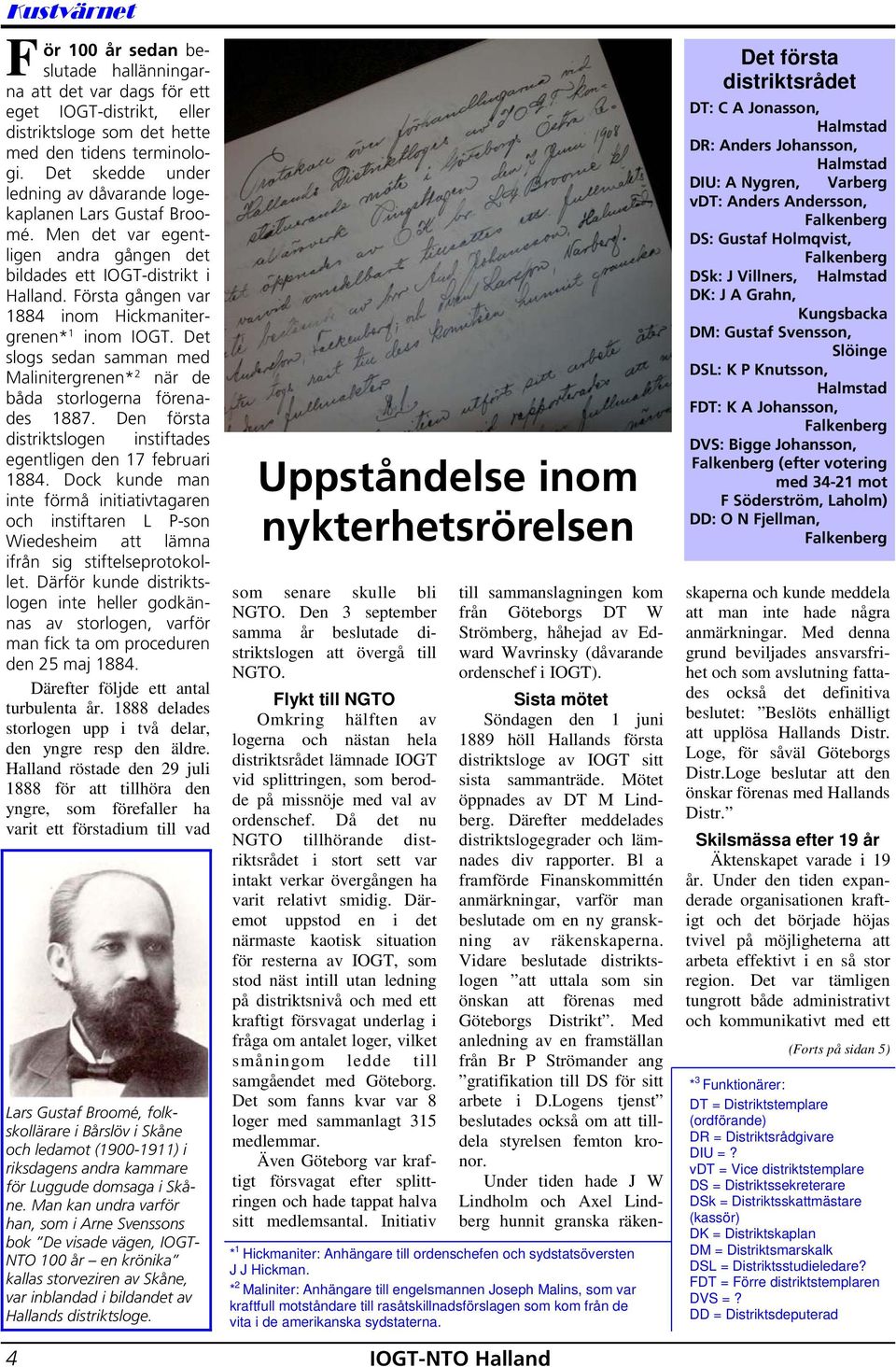 Första gången var 1884 inom Hickmanitergrenen* 1 inom IOGT. Det slogs sedan samman med Malinitergrenen* 2 när de båda storlogerna förenades 1887.