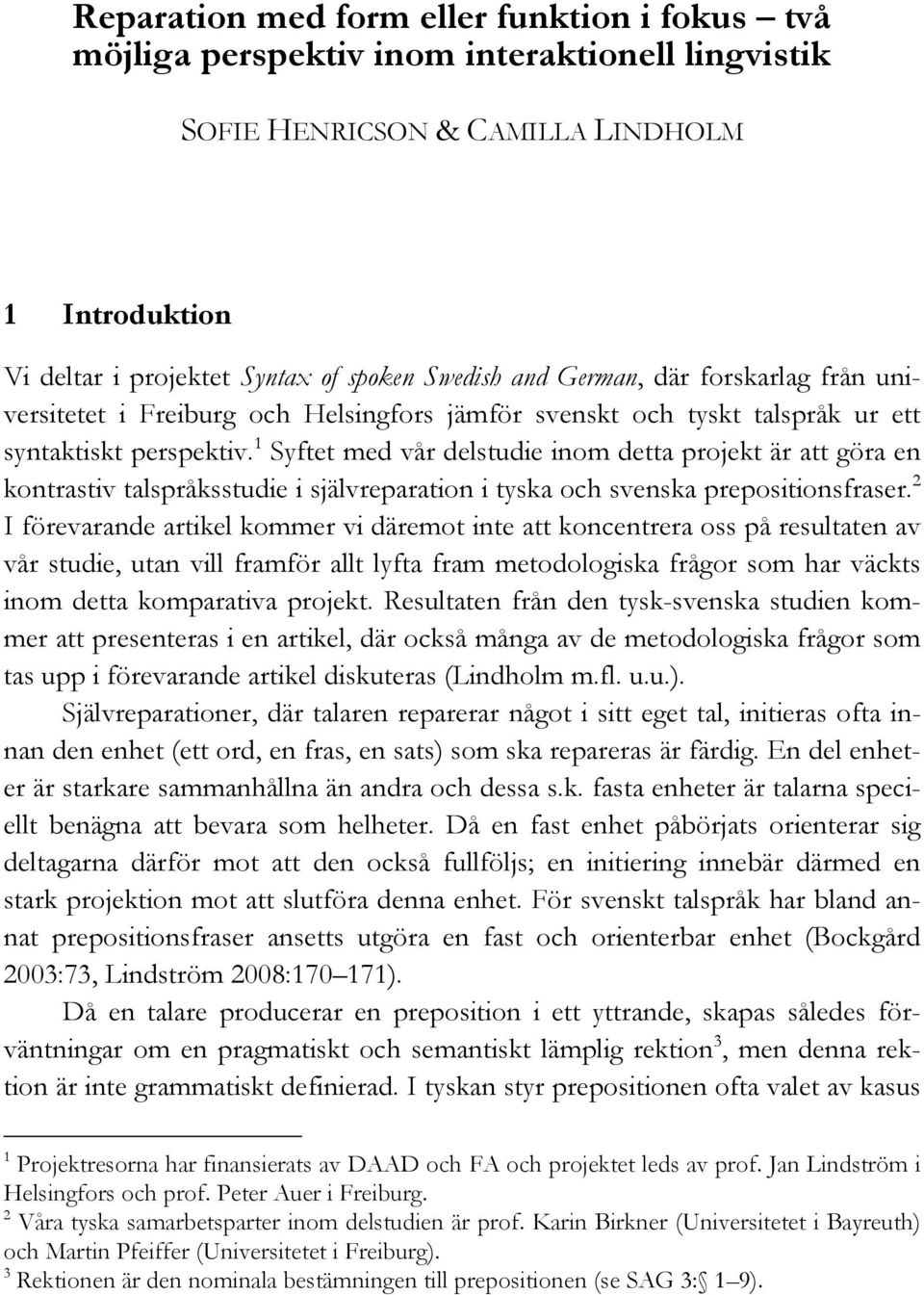 1 Syftet med vår delstudie inom detta projekt är att göra en kontrastiv talspråksstudie i självreparation i tyska och svenska prepositionsfraser.