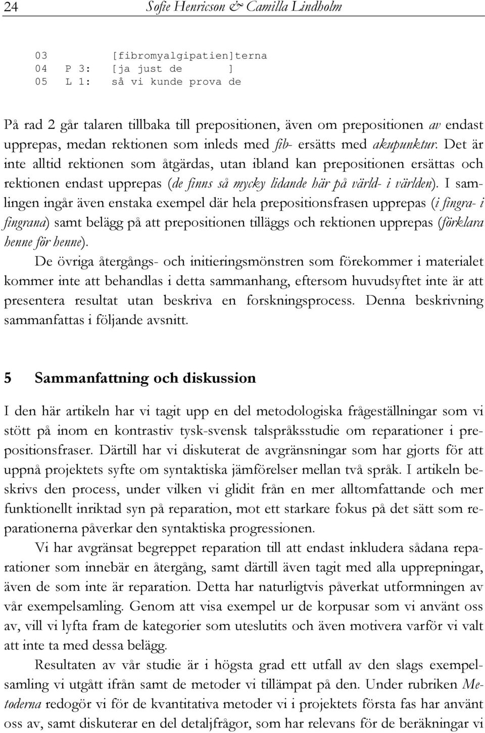 Det är inte alltid rektionen som åtgärdas, utan ibland kan prepositionen ersättas och rektionen endast upprepas (de finns så mycky lidande här på värld- i världen).