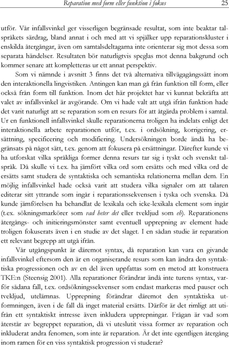 samtalsdeltagarna inte orienterar sig mot dessa som separata händelser. Resultaten bör naturligtvis speglas mot denna bakgrund och kommer senare att kompletteras ur ett annat perspektiv.