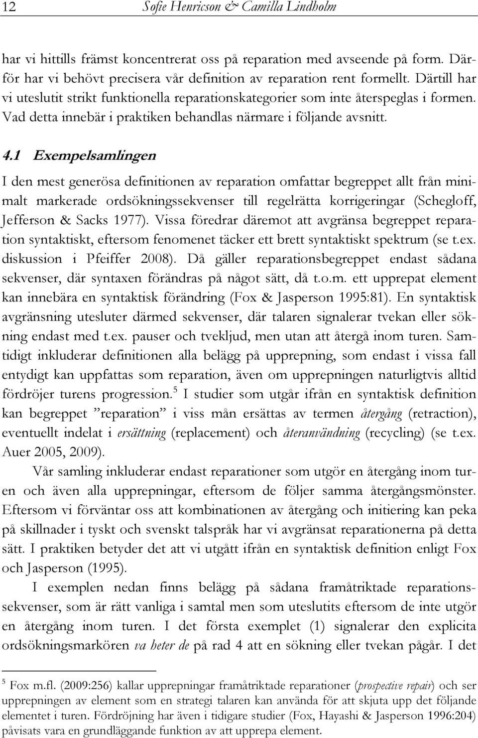 1 Exempelsamlingen I den mest generösa definitionen av reparation omfattar begreppet allt från minimalt markerade ordsökningssekvenser till regelrätta korrigeringar (Schegloff, Jefferson & Sacks