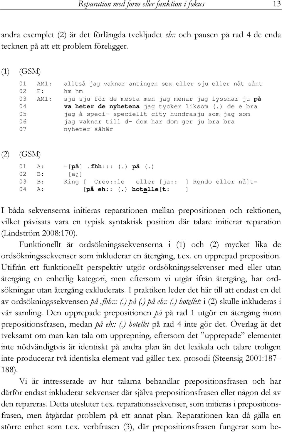 ) de e bra 05 jag å speci- speciellt city hundrasju som jag som 06 jag vaknar till d- dom har dom ger ju bra bra 07 nyheter såhär (2) (GSM) 01 A: =[på].fhh::: (.) på (.