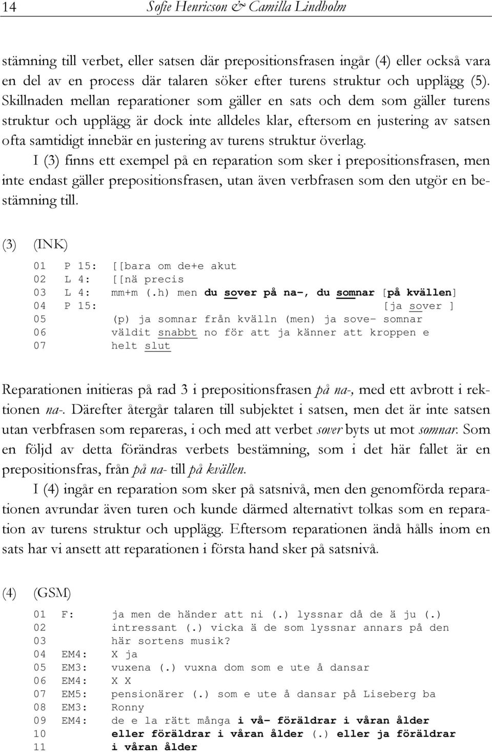 turens struktur överlag. I (3) finns ett exempel på en reparation som sker i prepositionsfrasen, men inte endast gäller prepositionsfrasen, utan även verbfrasen som den utgör en bestämning till.