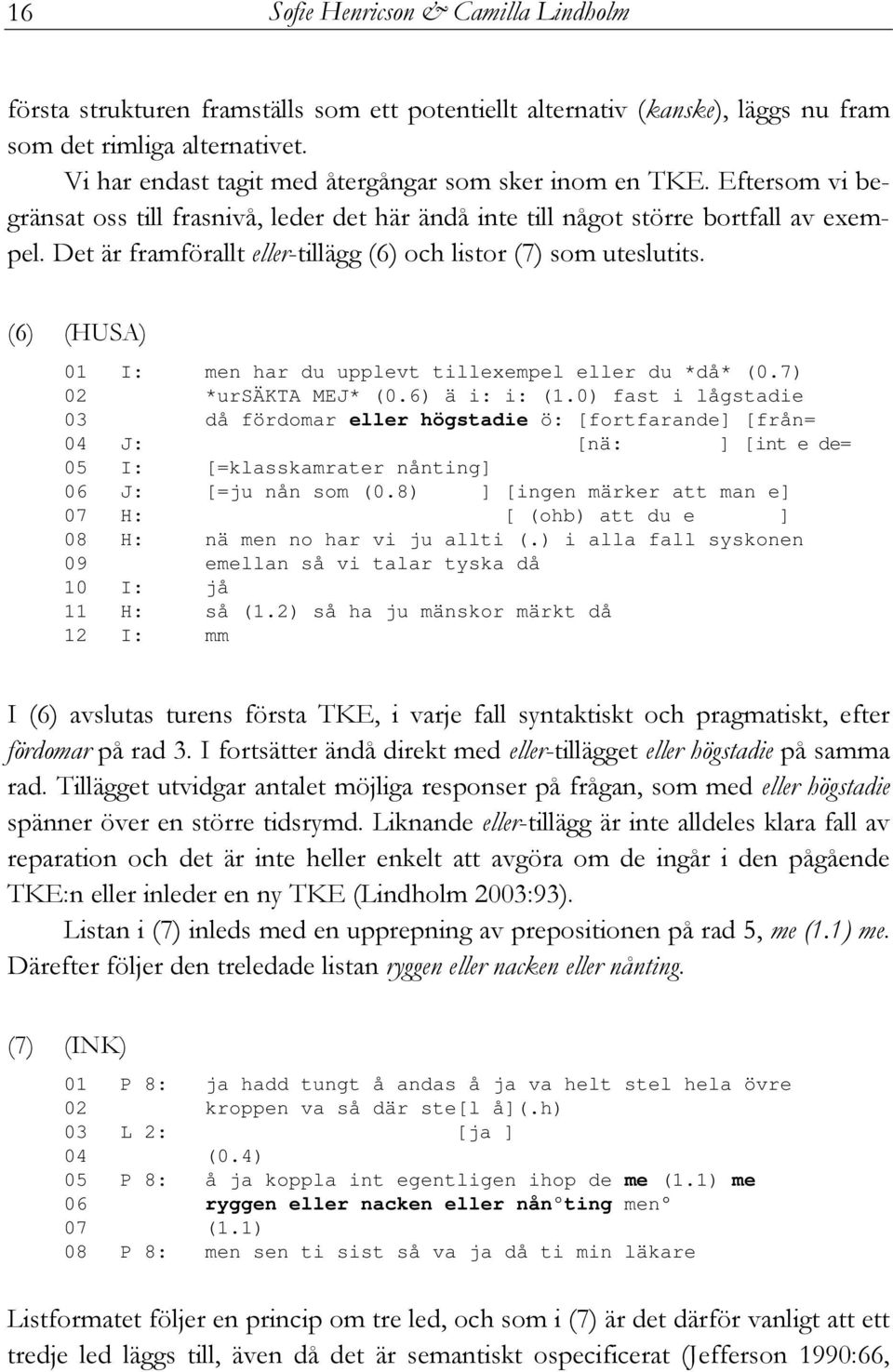 Det är framförallt eller-tillägg (6) och listor (7) som uteslutits. (6) (HUSA) 01 I: men har du upplevt tillexempel eller du *då* (0.7) 02 *ursäkta MEJ* (0.6) ä i: i: (1.