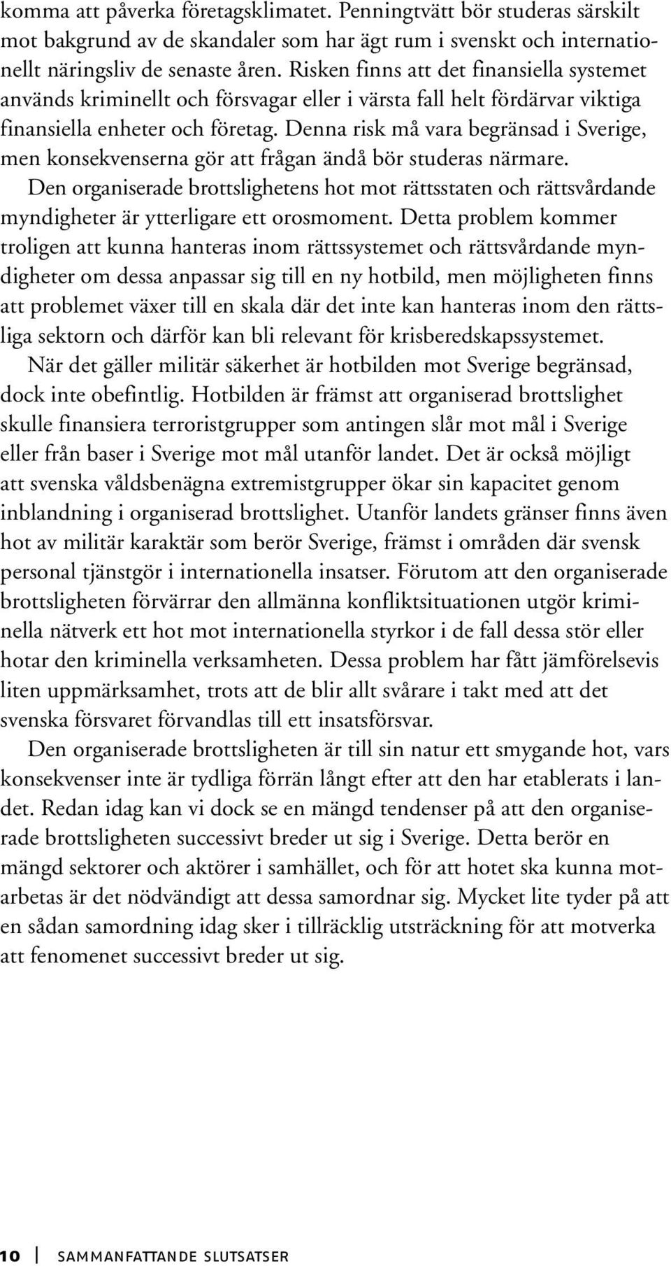 Denna risk må vara begränsad i Sverige, men konsekvenserna gör att frågan ändå bör studeras närmare.