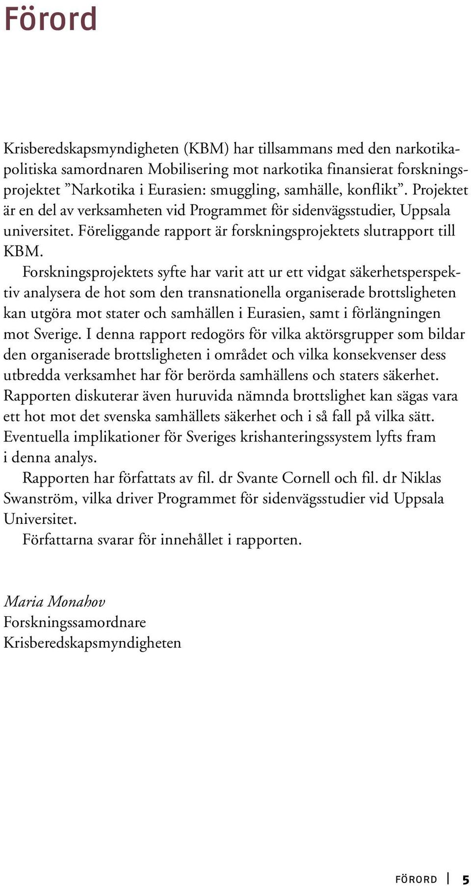 Forskningsprojektets syfte har varit att ur ett vidgat säkerhetsperspektiv analysera de hot som den transnationella organiserade brottsligheten kan utgöra mot stater och samhällen i Eurasien, samt i