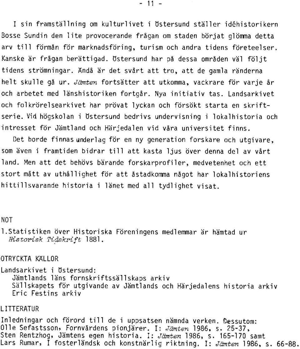 Jämten fortsätter att utkomma, vackrare för varje år och arbetet med länshistoriken fortgår. Nya initiativ tas. Landsarkivet och folkrörelsearkivet har prövat lyckan och försökt starta en skriftserie.