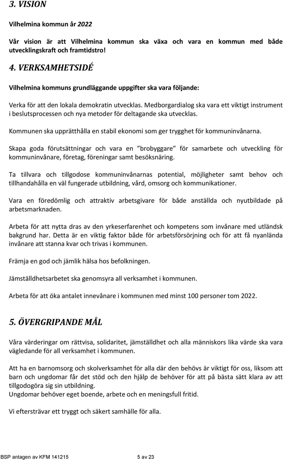 Medborgardialog ska vara ett viktigt instrument i beslutsprocessen och nya metoder för deltagande ska utvecklas. Kommunen ska upprätthålla en stabil ekonomi som ger trygghet för kommuninvånarna.