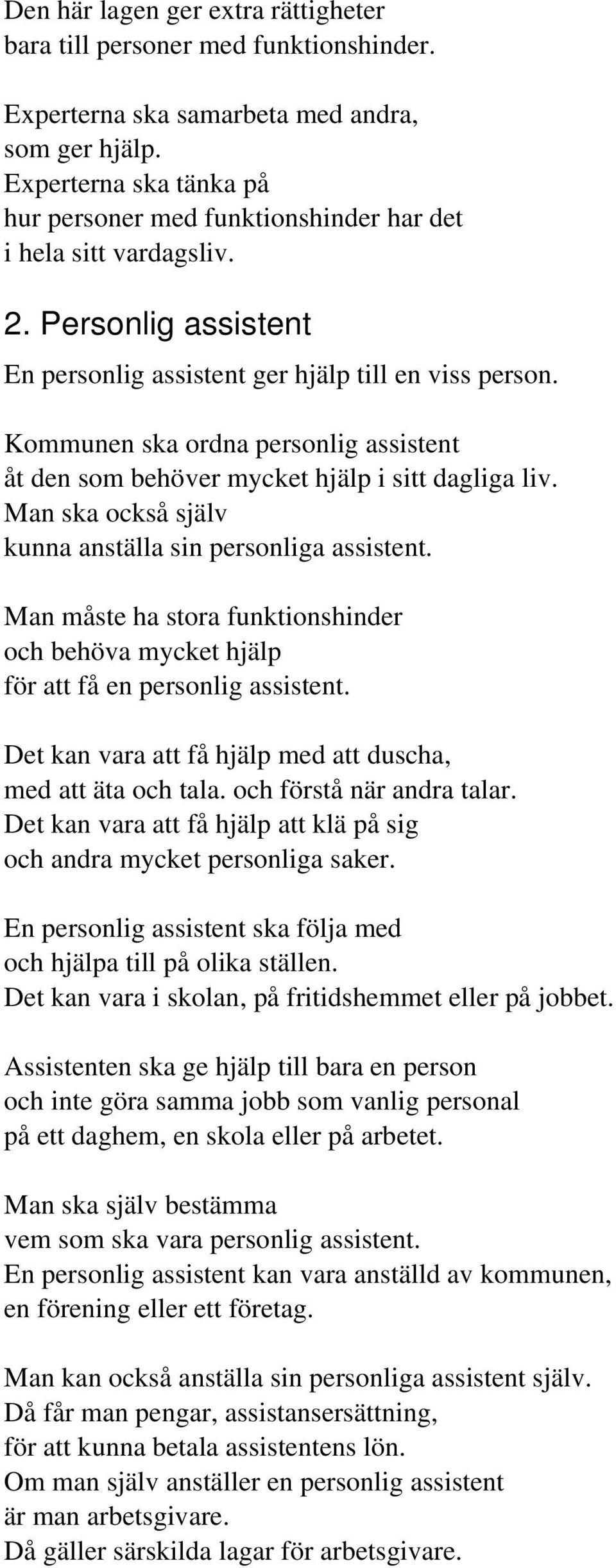 Kommunen ska ordna personlig assistent åt den som behöver mycket hjälp i sitt dagliga liv. Man ska också själv kunna anställa sin personliga assistent.