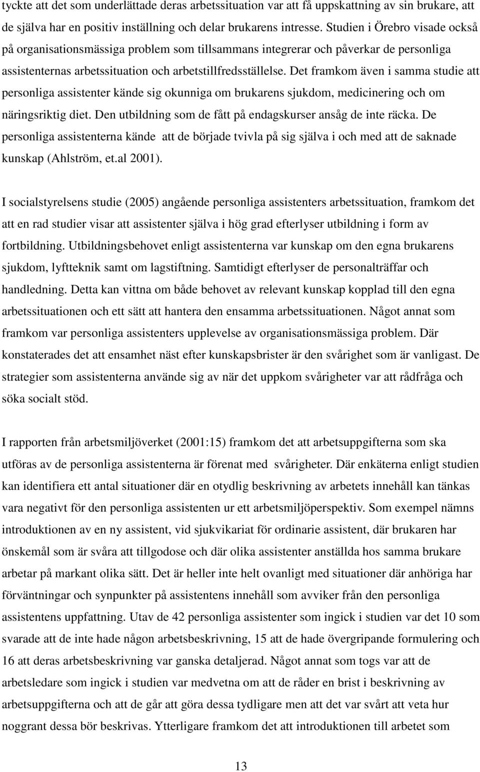 Det framkom även i samma studie att personliga assistenter kände sig okunniga om brukarens sjukdom, medicinering och om näringsriktig diet.