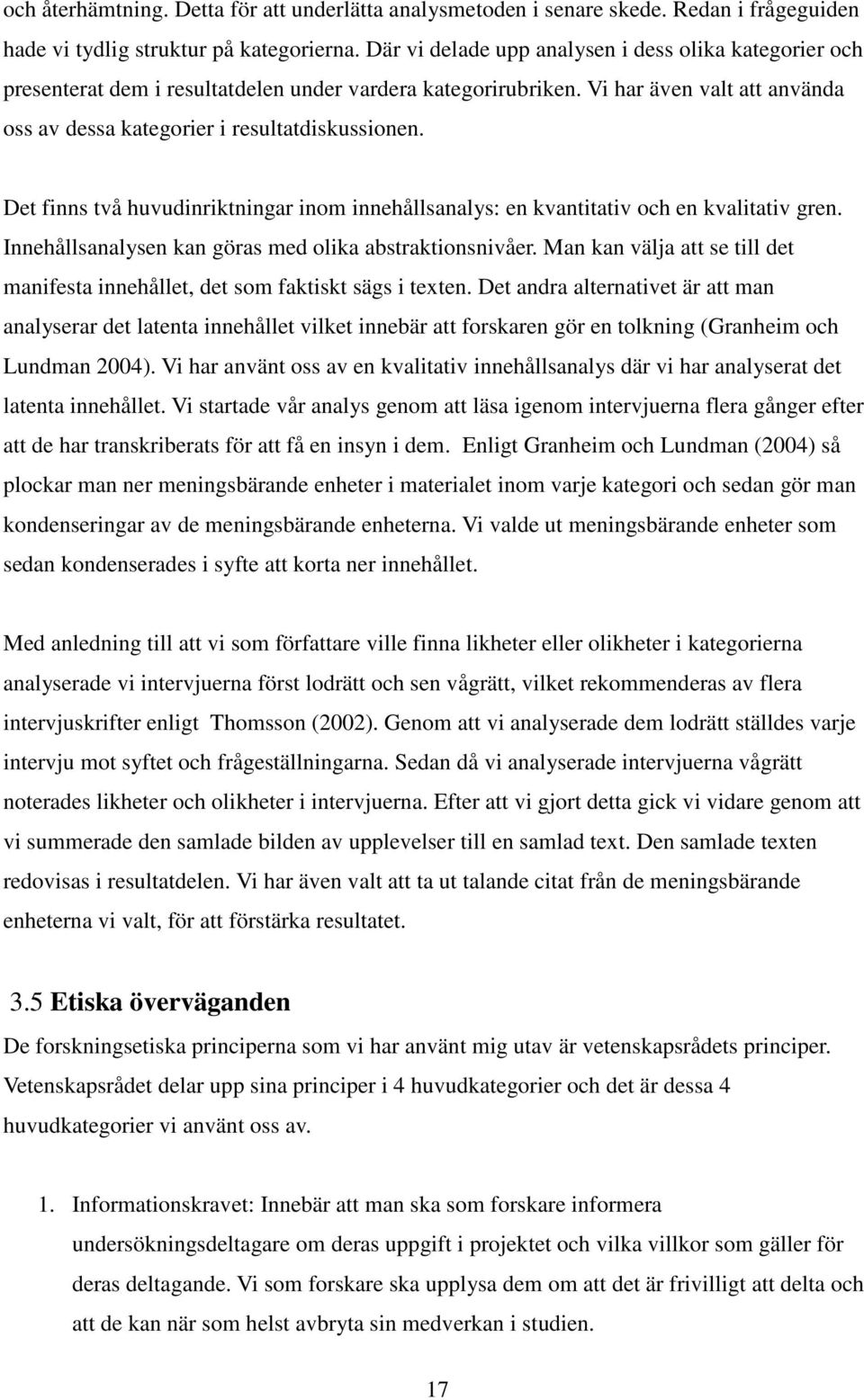 Det finns två huvudinriktningar inom innehållsanalys: en kvantitativ och en kvalitativ gren. Innehållsanalysen kan göras med olika abstraktionsnivåer.