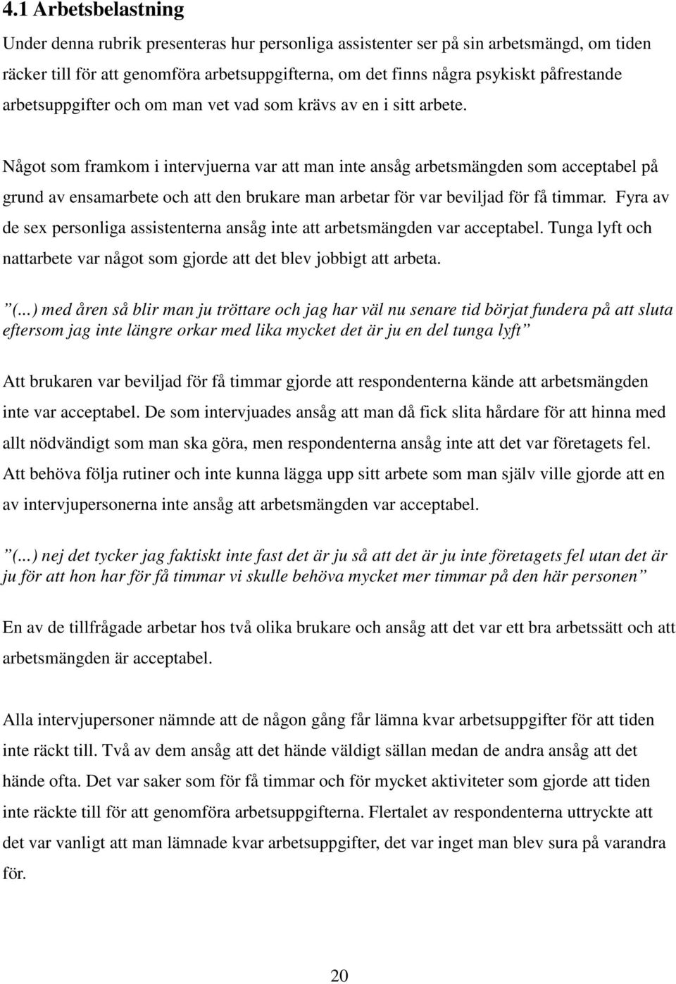 Något som framkom i intervjuerna var att man inte ansåg arbetsmängden som acceptabel på grund av ensamarbete och att den brukare man arbetar för var beviljad för få timmar.