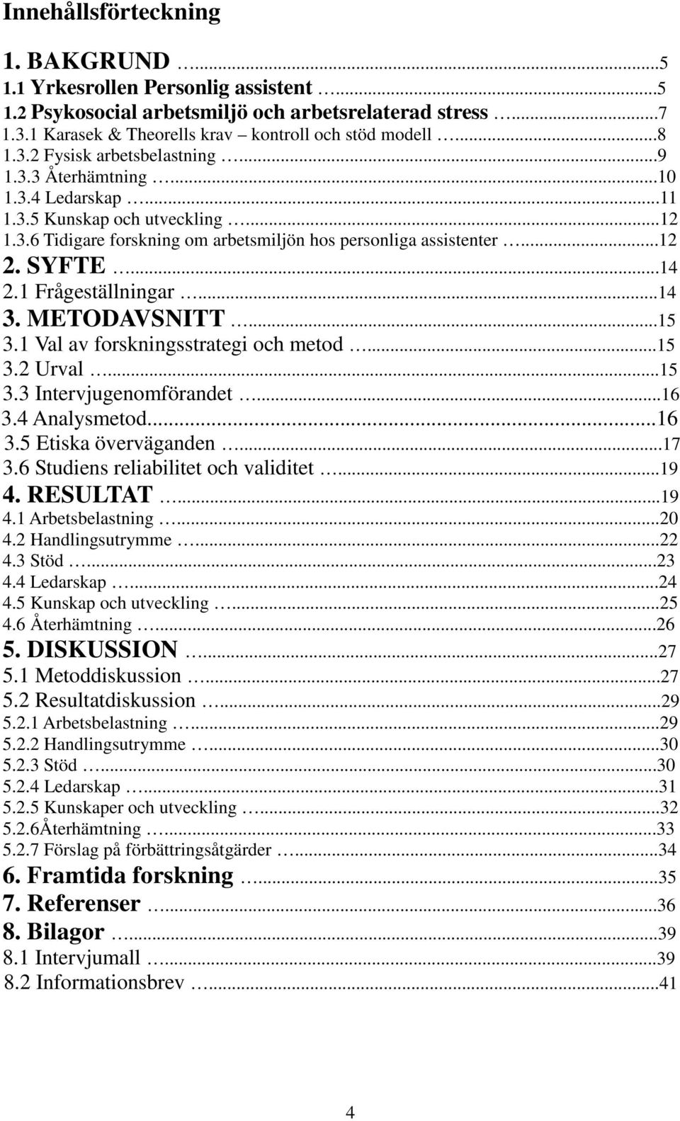 METODAVSNITT...15 3.1 Val av forskningsstrategi och metod...15 3.2 Urval...15 3.3 Intervjugenomförandet...16 3.4 Analysmetod...16 3.5 Etiska överväganden...17 3.6 Studiens reliabilitet och validitet.