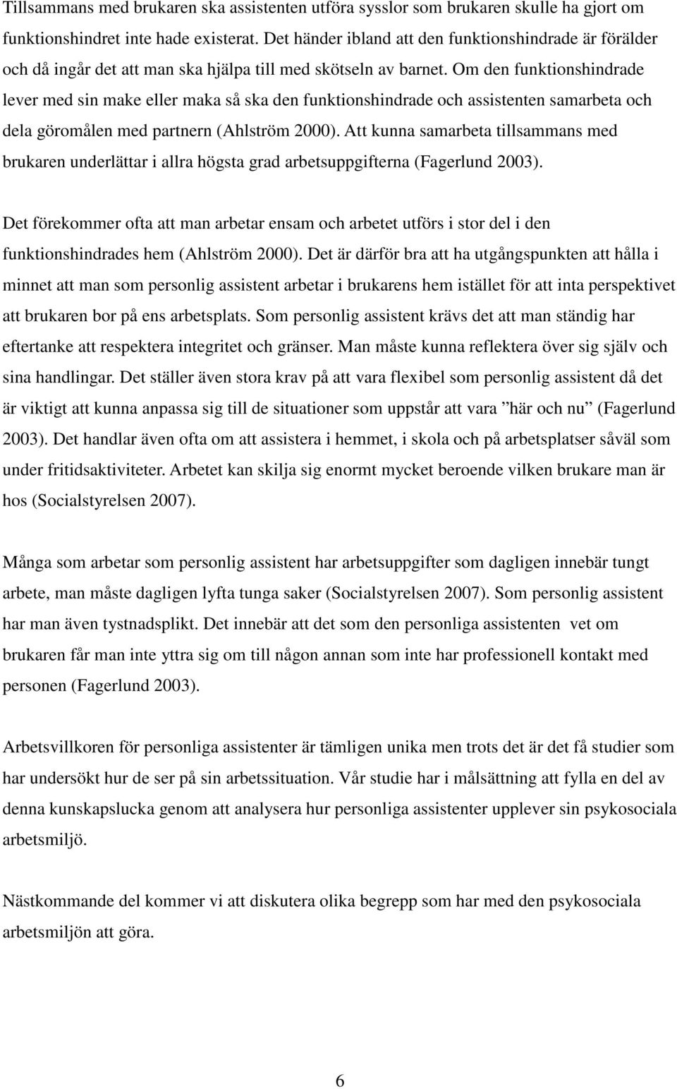 Om den funktionshindrade lever med sin make eller maka så ska den funktionshindrade och assistenten samarbeta och dela göromålen med partnern (Ahlström 2000).