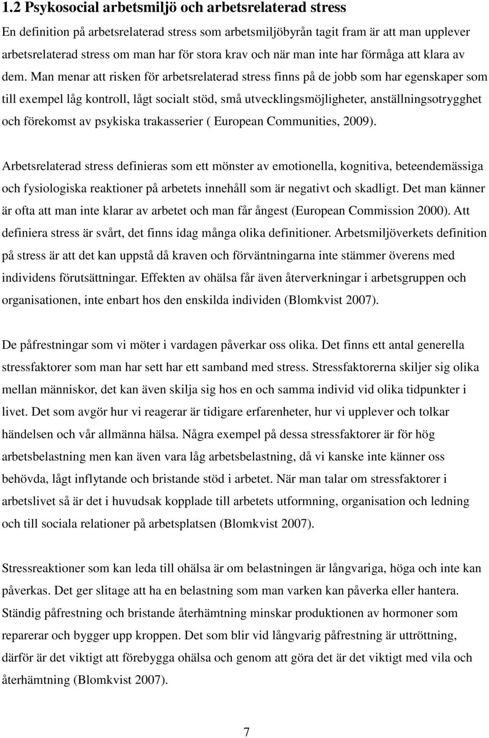 Man menar att risken för arbetsrelaterad stress finns på de jobb som har egenskaper som till exempel låg kontroll, lågt socialt stöd, små utvecklingsmöjligheter, anställningsotrygghet och förekomst