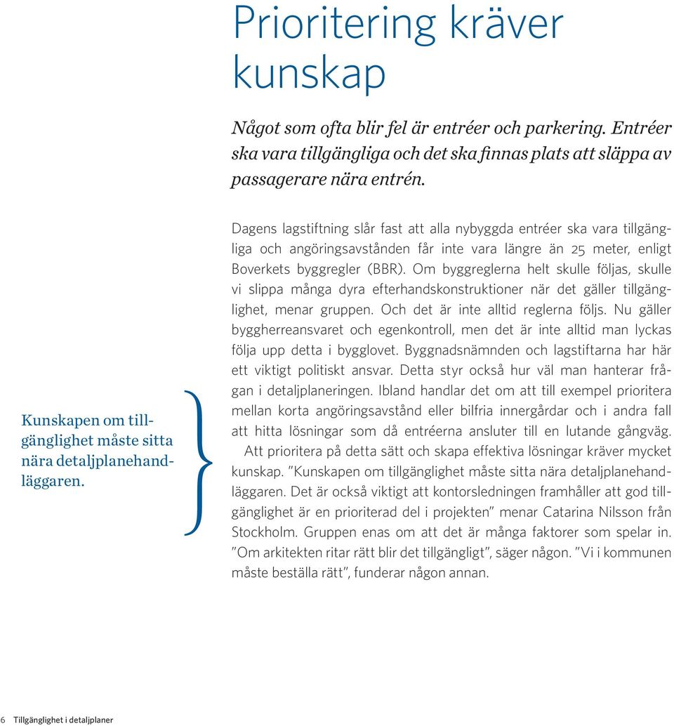 Dagens lagstiftning slår fast att alla nybyggda entréer ska vara tillgängliga och angöringsavstånden får inte vara längre än 25 meter, enligt Boverkets byggregler (BBR).