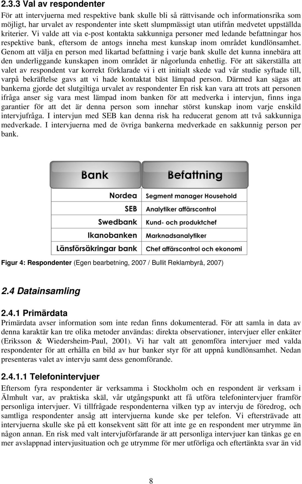 Genom att välja en person med likartad befattning i varje bank skulle det kunna innebära att den underliggande kunskapen inom området är någorlunda enhetlig.