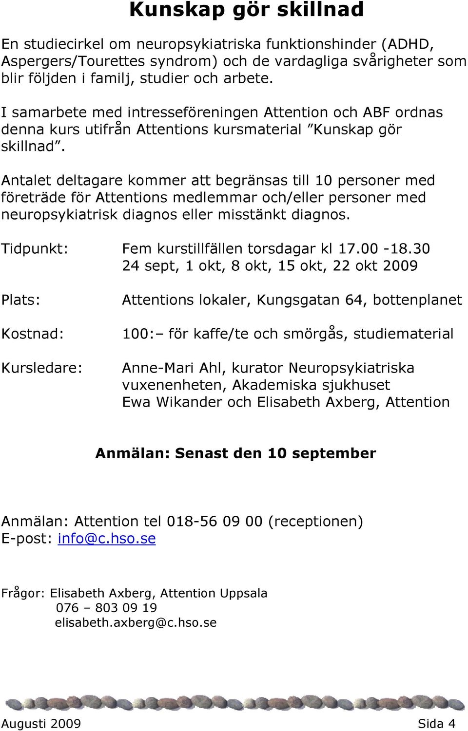 Antalet deltagare kommer att begränsas till 10 personer med företräde för Attentions medlemmar och/eller personer med neuropsykiatrisk diagnos eller misstänkt diagnos.