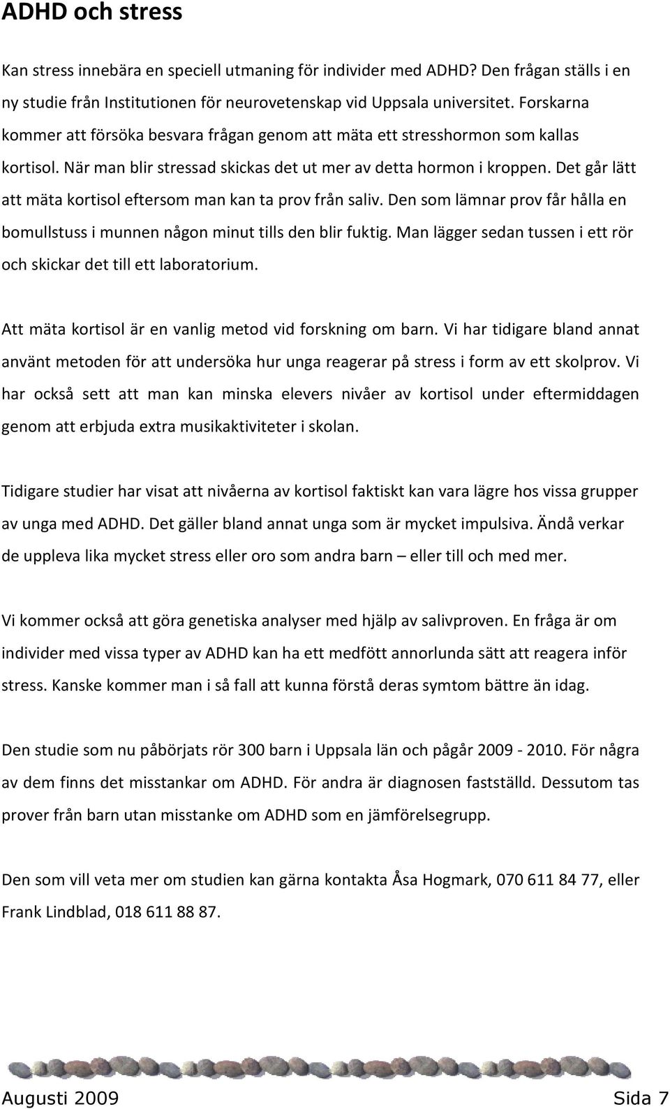 Det går lätt att mäta kortisol eftersom man kan ta prov från saliv. Den som lämnar prov får hålla en bomullstuss i munnen någon minut tills den blir fuktig.