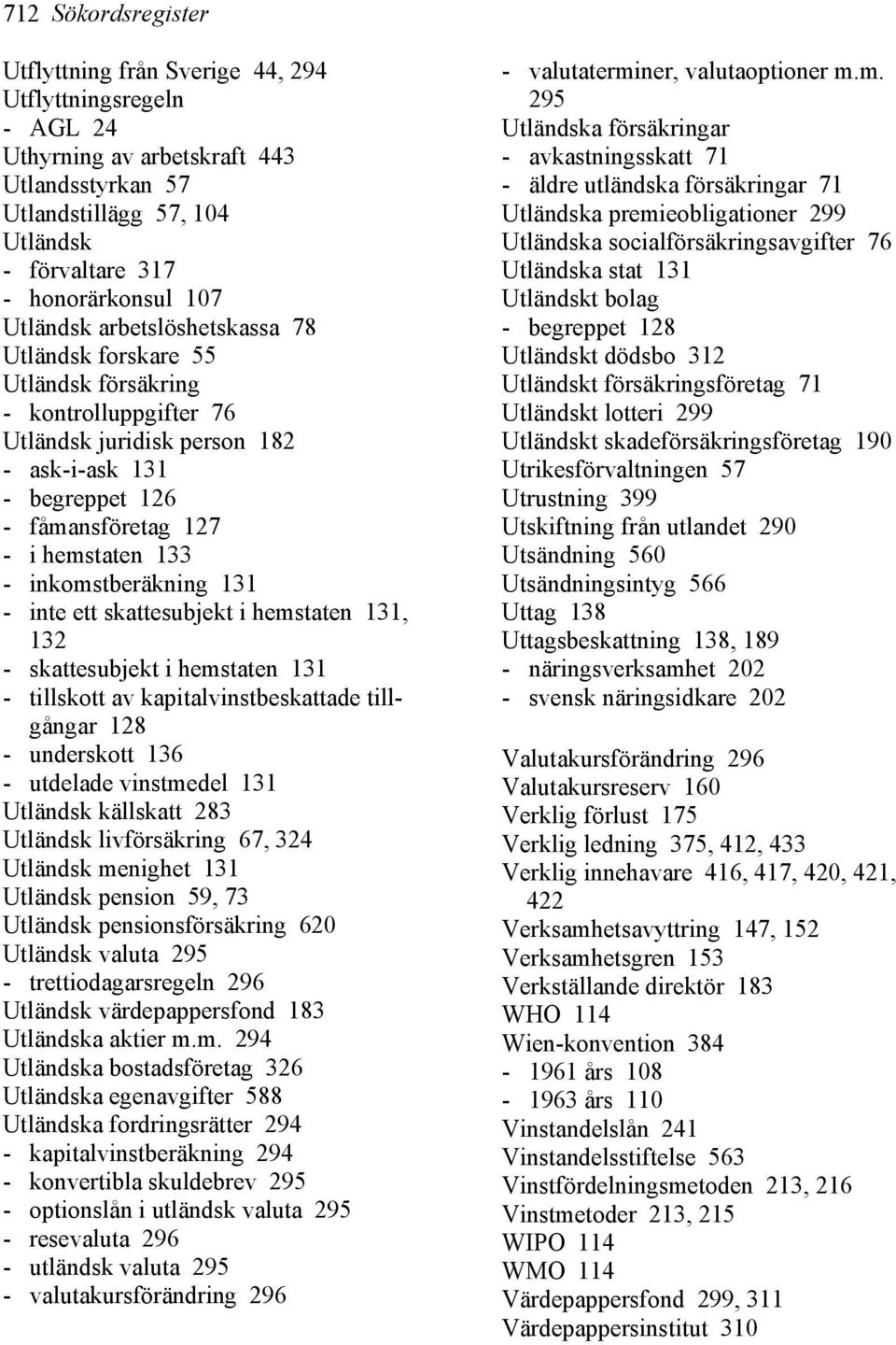 inkomstberäkning 131 - inte ett skattesubjekt i hemstaten 131, 132 - skattesubjekt i hemstaten 131 - tillskott av kapitalvinstbeskattade tillgångar 128 - underskott 136 - utdelade vinstmedel 131