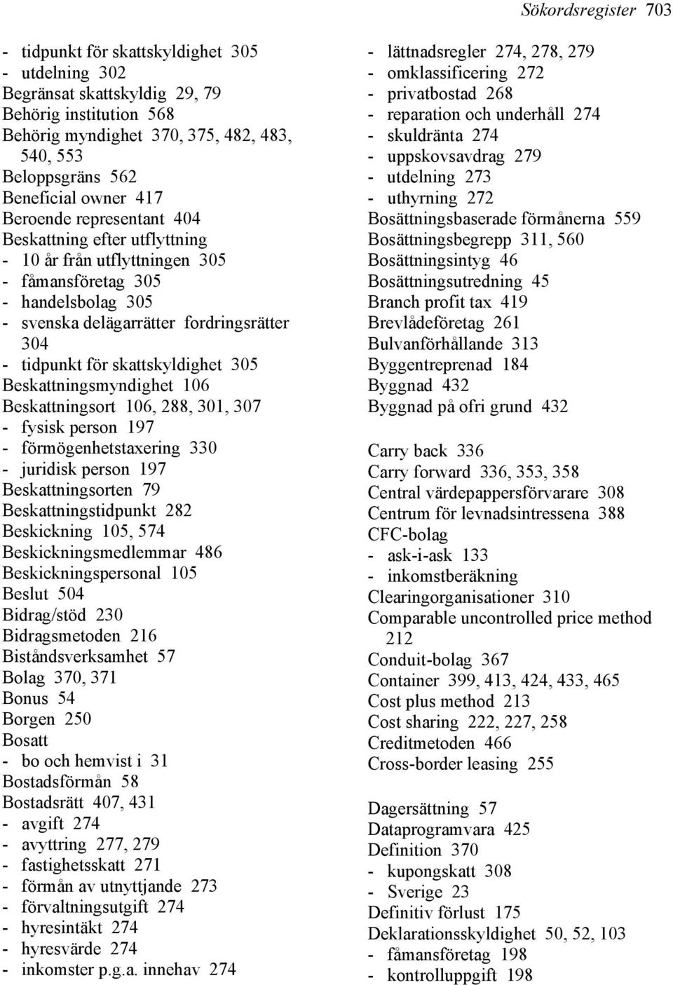 skattskyldighet 305 Beskattningsmyndighet 106 Beskattningsort 106, 288, 301, 307 - fysisk person 197 - förmögenhetstaxering 330 - juridisk person 197 Beskattningsorten 79 Beskattningstidpunkt 282