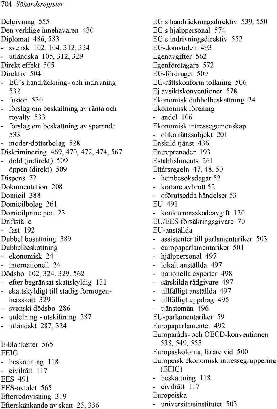 509 - öppen (direkt) 509 Dispens 72 Dokumentation 208 Domicil 388 Domicilbolag 261 Domicilprincipen 23 Driftställe - fast 192 Dubbel bosättning 389 Dubbelbeskattning - ekonomisk 24 - internationell