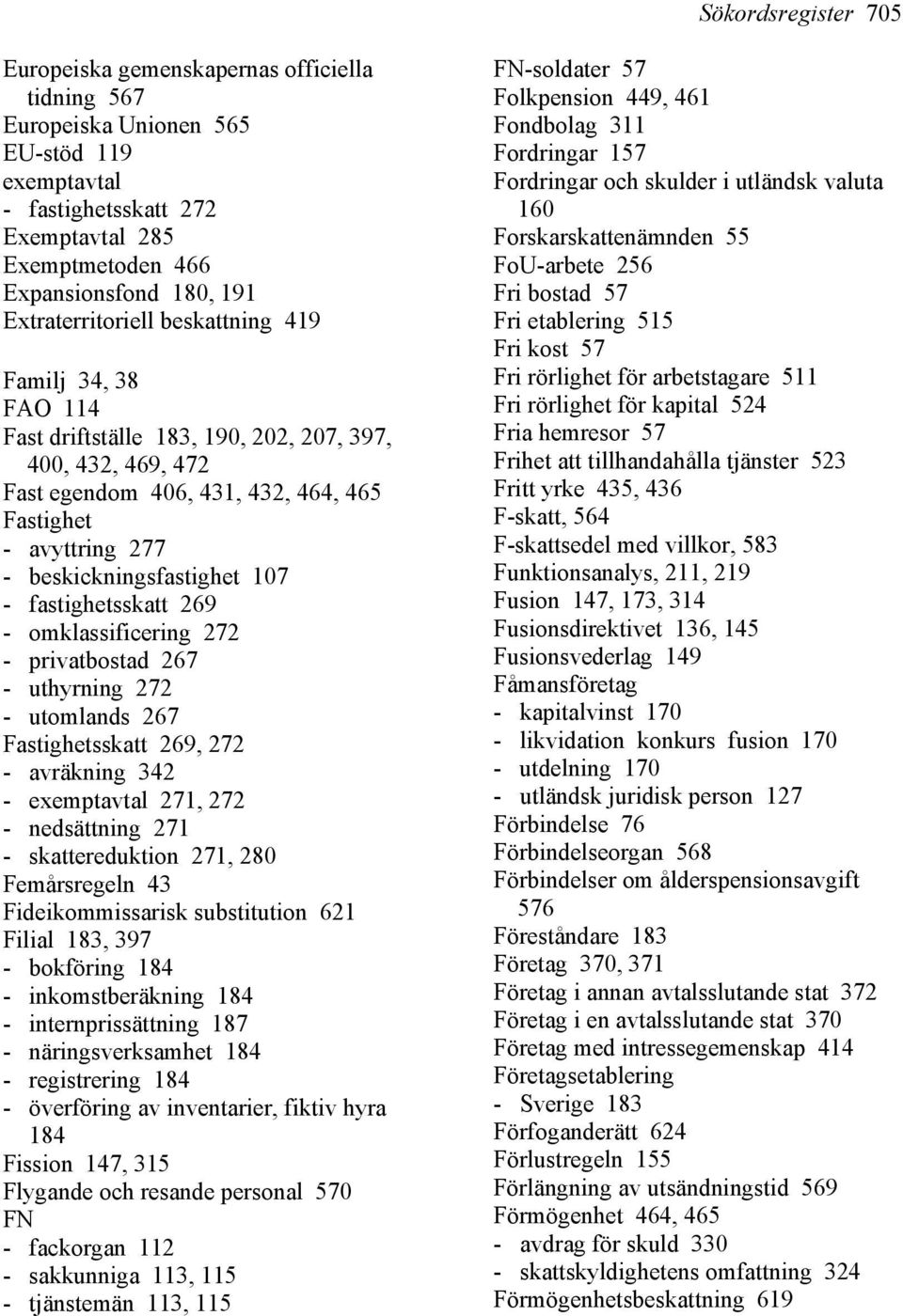 beskickningsfastighet 107 - fastighetsskatt 269 - omklassificering 272 - privatbostad 267 - uthyrning 272 - utomlands 267 Fastighetsskatt 269, 272 - avräkning 342 - exemptavtal 271, 272 - nedsättning