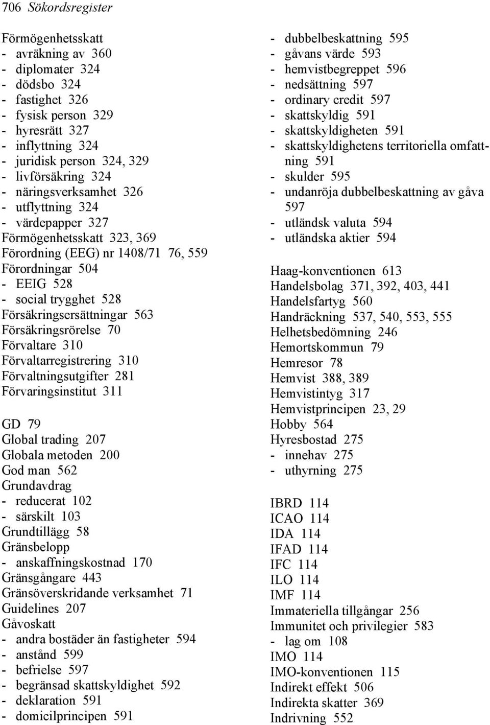 Försäkringsersättningar 563 Försäkringsrörelse 70 Förvaltare 310 Förvaltarregistrering 310 Förvaltningsutgifter 281 Förvaringsinstitut 311 GD 79 Global trading 207 Globala metoden 200 God man 562