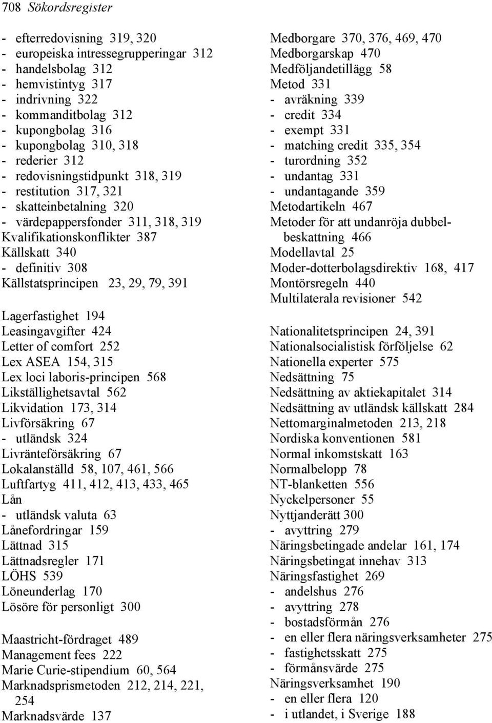 Källstatsprincipen 23, 29, 79, 391 Lagerfastighet 194 Leasingavgifter 424 Letter of comfort 252 Lex ASEA 154, 315 Lex loci laboris-principen 568 Likställighetsavtal 562 Likvidation 173, 314