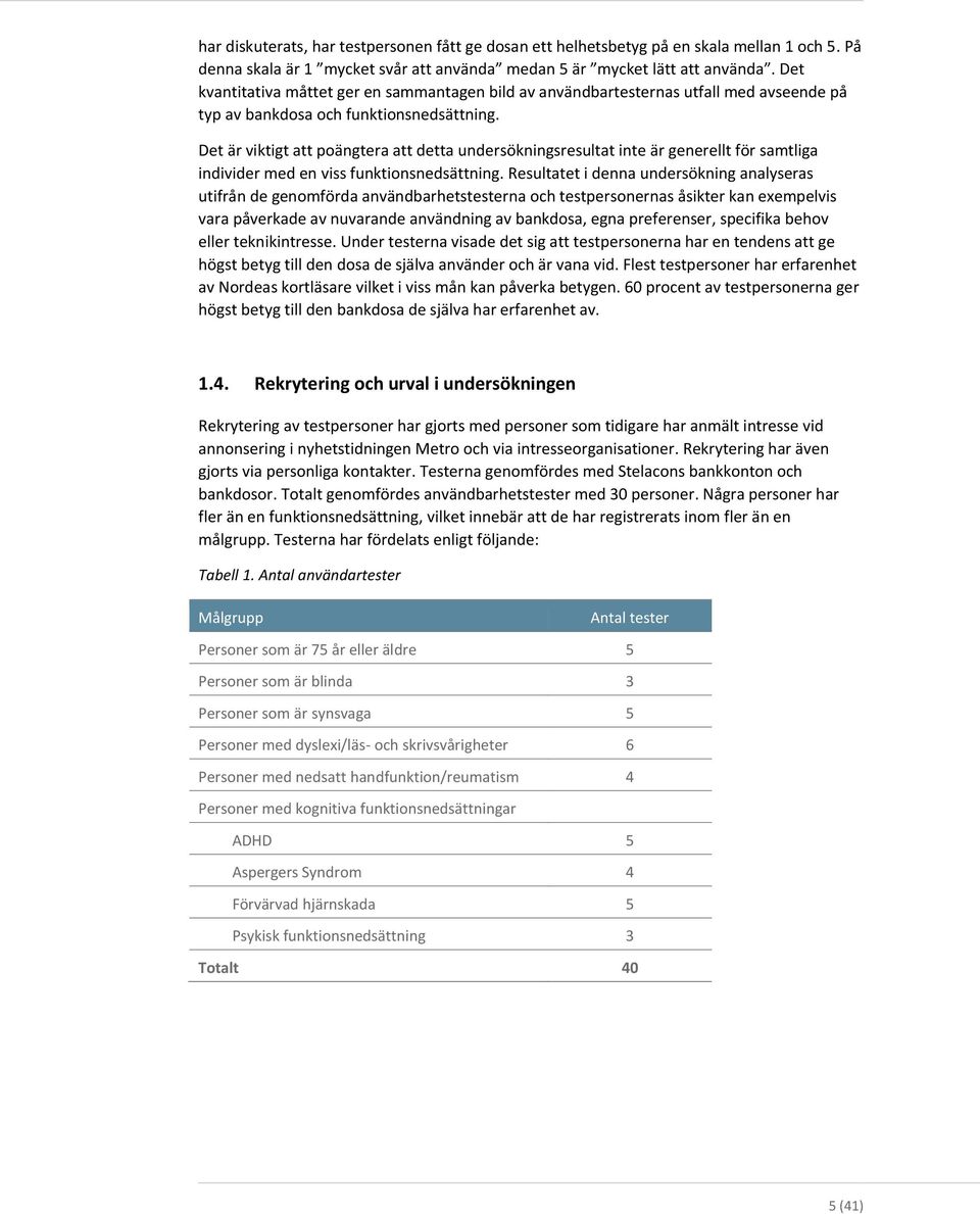 Det är viktigt att poängtera att detta undersökningsresultat inte är generellt för samtliga individer med en viss funktionsnedsättning.