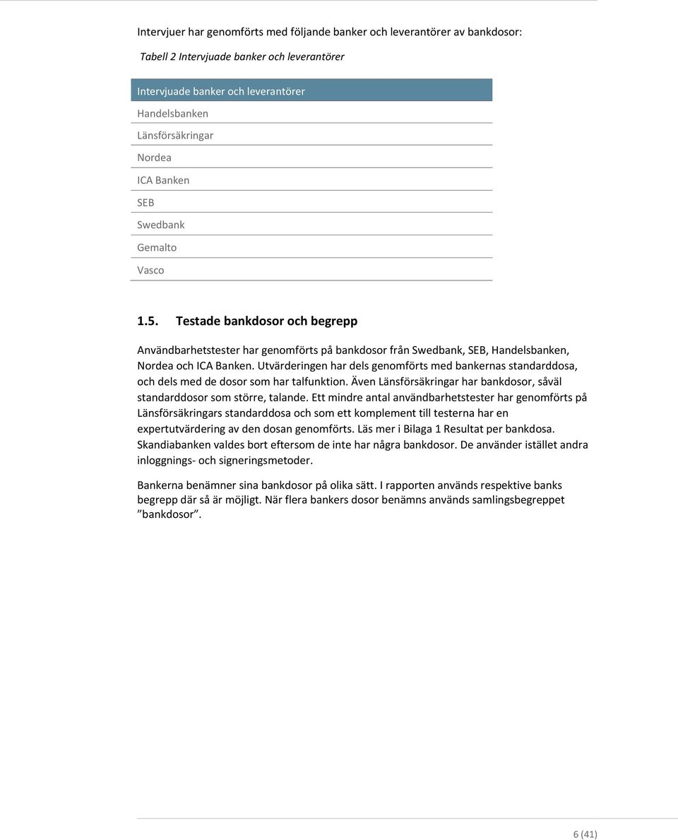 Utvärderingen har dels genomförts med bankernas standarddosa, och dels med de dosor som har talfunktion. Även Länsförsäkringar har bankdosor, såväl standarddosor som större, talande.