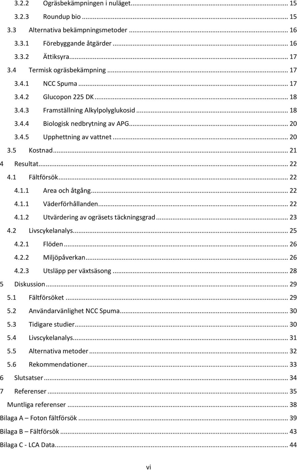 1 Fältförsök... 22 4.1.1 Area och åtgång... 22 4.1.1 Väderförhållanden... 22 4.1.2 Utvärdering av ogräsets täckningsgrad... 23 4.2 Livscykelanalys... 25 4.2.1 Flöden... 26 4.2.2 Miljöpåverkan... 26 4.2.3 Utsläpp per växtsäsong.