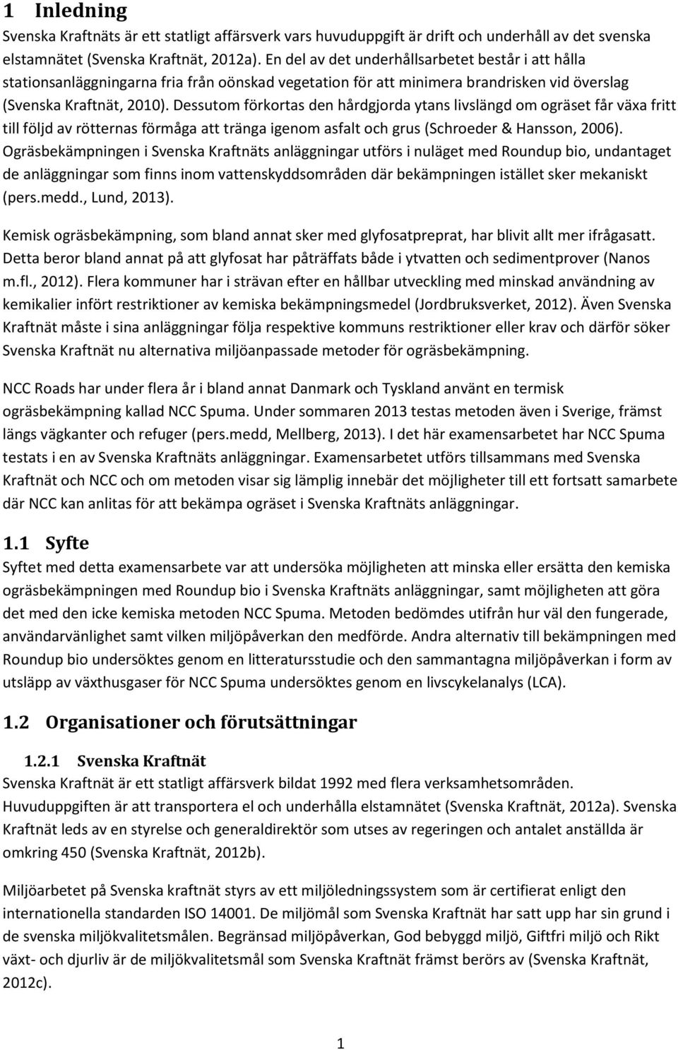 Dessutom förkortas den hårdgjorda ytans livslängd om ogräset får växa fritt till följd av rötternas förmåga att tränga igenom asfalt och grus (Schroeder & Hansson, 2006).