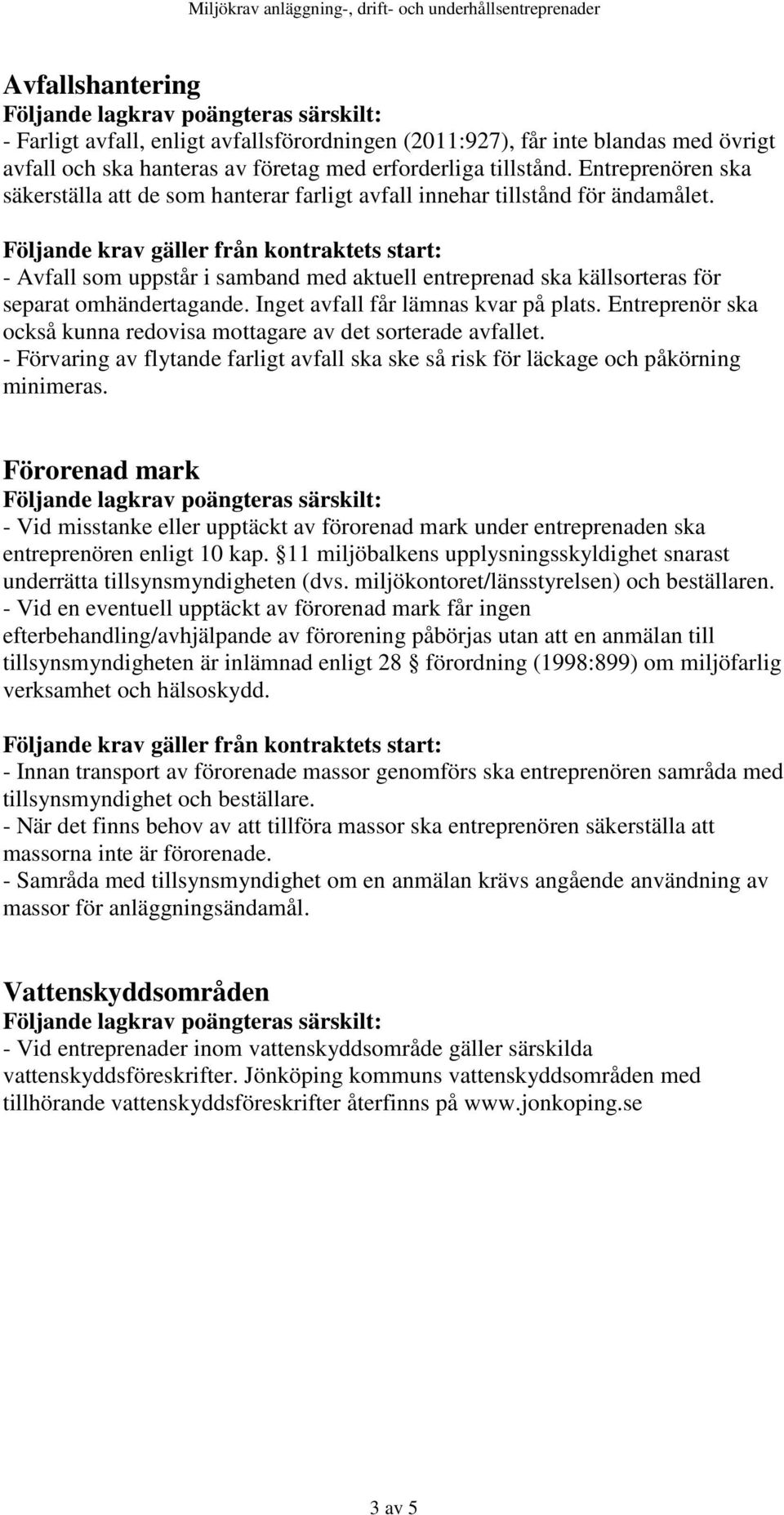 Följande krav gäller från kontraktets start: - Avfall som uppstår i samband med aktuell entreprenad ska källsorteras för separat omhändertagande. Inget avfall får lämnas kvar på plats.