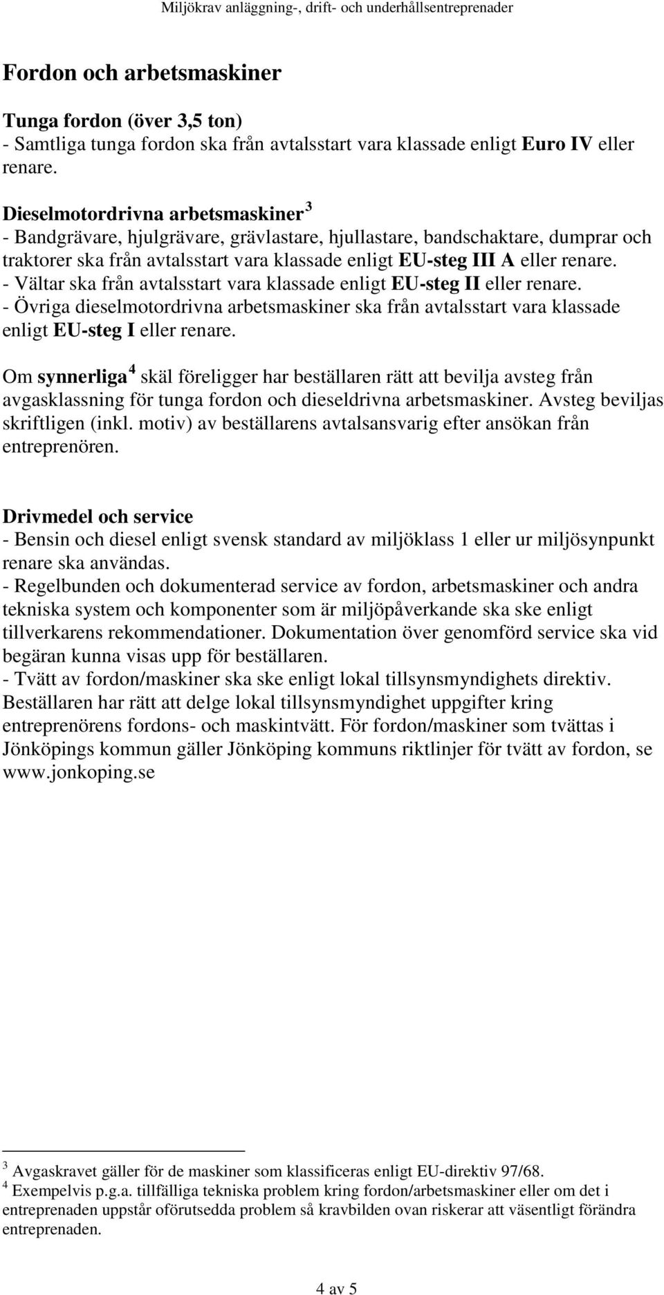 - Vältar ska från avtalsstart vara klassade enligt EU-steg II eller renare. - Övriga dieselmotordrivna arbetsmaskiner ska från avtalsstart vara klassade enligt EU-steg I eller renare.