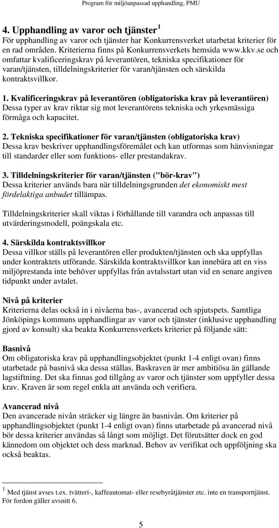 Kvalificeringskrav på leverantören (obligatoriska krav på leverantören) Dessa typer av krav riktar sig mot leverantörens tekniska och yrkesmässiga förmåga och kapacitet. 2.