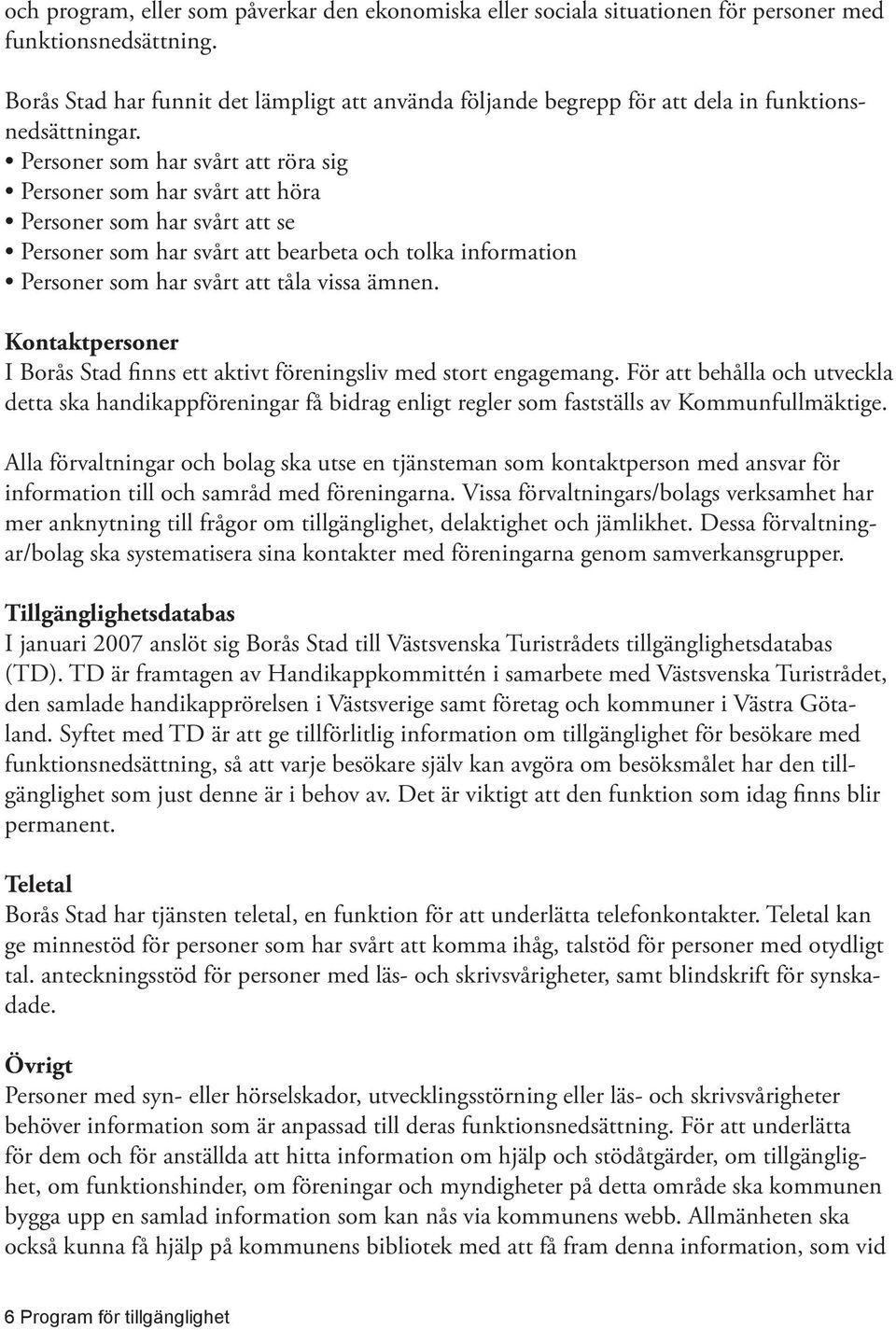 Personer som har svårt att röra sig Personer som har svårt att höra Personer som har svårt att se Personer som har svårt att bearbeta och tolka information Personer som har svårt att tåla vissa ämnen.