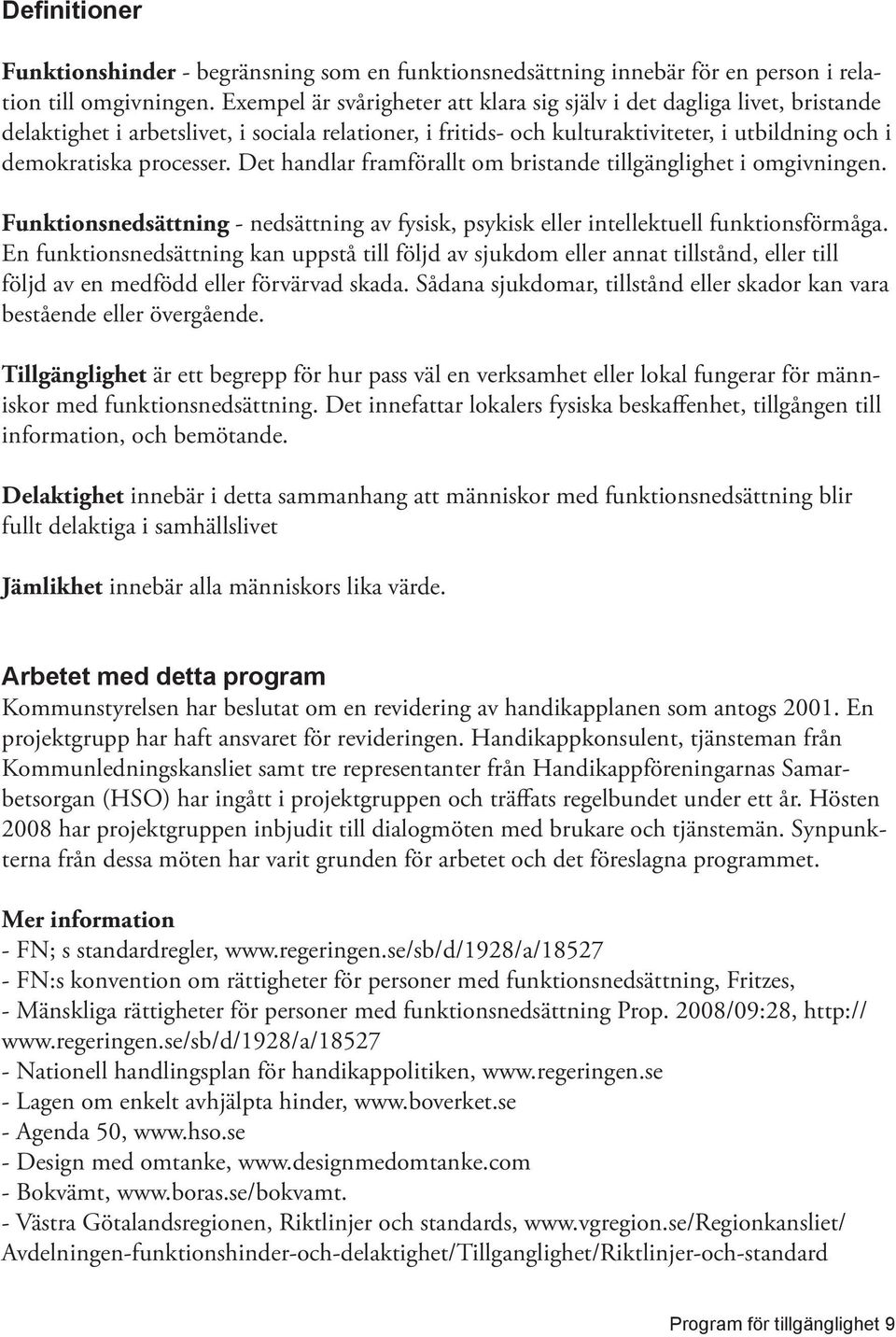 Det handlar framförallt om bristande tillgänglighet i omgivningen. Funktionsnedsättning - nedsättning av fysisk, psykisk eller intellektuell funktionsförmåga.