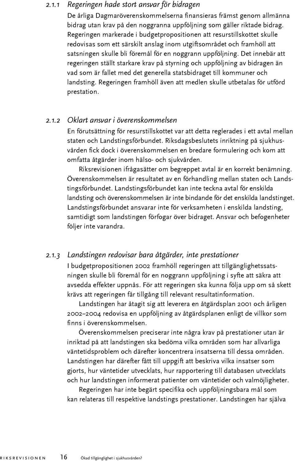 uppföljning. Det innebär att regeringen ställt starkare krav på styrning och uppföljning av bidragen än vad som är fallet med det generella statsbidraget till kommuner och landsting.