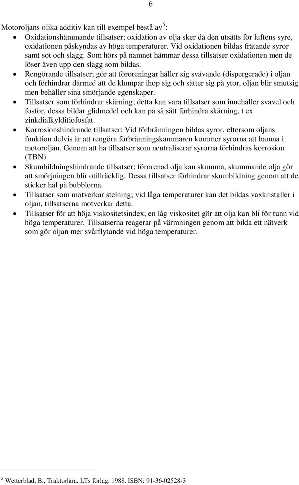 Rengörande tillsatser; gör att föroreningar håller sig svävande (dispergerade) i oljan och förhindrar därmed att de klumpar ihop sig och sätter sig på ytor, oljan blir smutsig men behåller sina