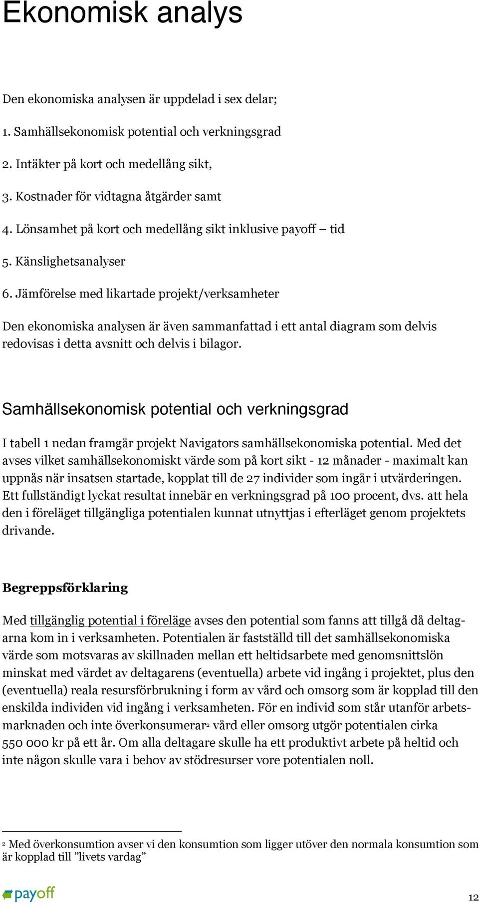 Jämförelse med likartade projekt/verksamheter Den ekonomiska analysen är även sammanfattad i ett antal diagram som delvis redovisas i detta avsnitt och delvis i bilagor.