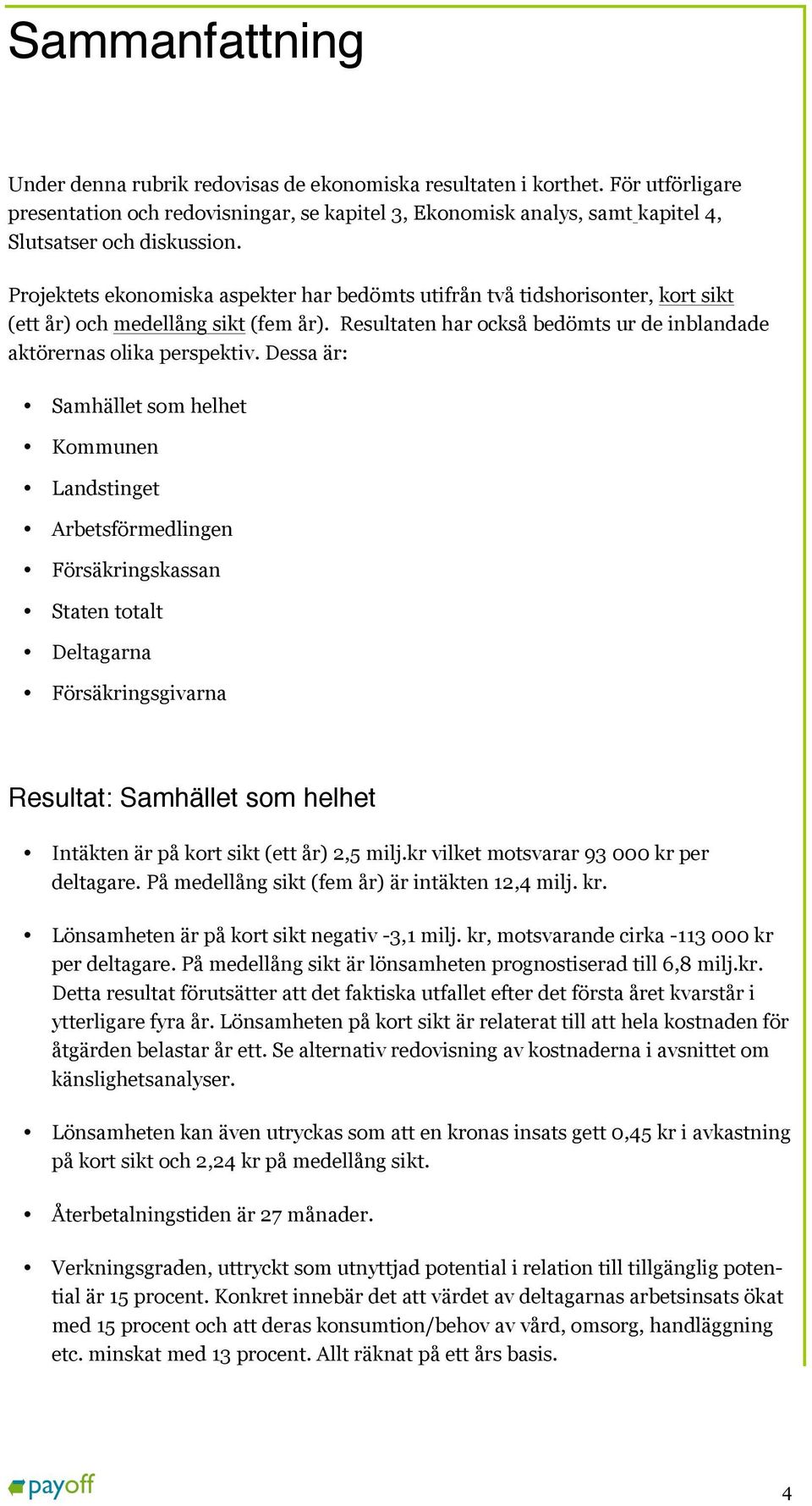 Projektets ekonomiska aspekter har bedömts utifrån två tidshorisonter, kort sikt (ett år) och medellång sikt (fem år). Resultaten har också bedömts ur de inblandade aktörernas olika perspektiv.