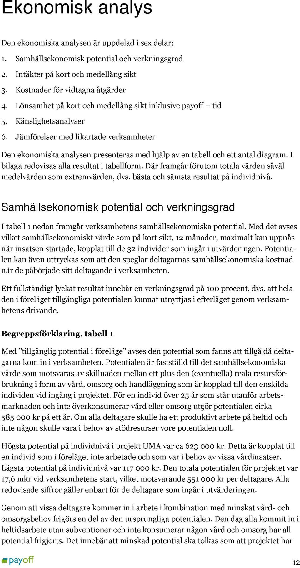 Jämförelser med likartade verksamheter Den ekonomiska analysen presenteras med hjälp av en tabell och ett antal diagram. I bilaga redovisas alla resultat i tabellform.