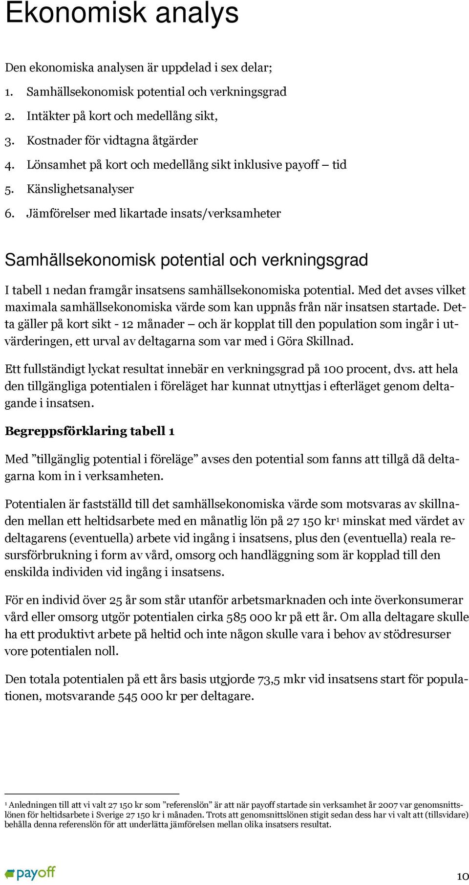 Jämförelser med likartade insats/verksamheter Samhällsekonomisk potential och verkningsgrad I tabell 1 nedan framgår insatsens samhällsekonomiska potential.